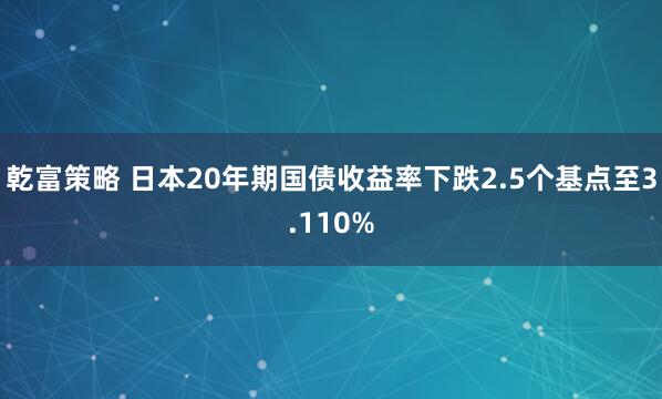 乾富策略 日本20年期国债收益率下跌2.5个基点至3.110%
