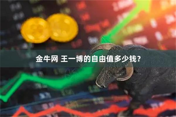 金牛网 王一博的自由值多少钱？