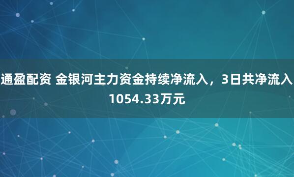 通盈配资 金银河主力资金持续净流入，3日共净流入1054.33万元