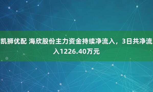 凯狮优配 海欣股份主力资金持续净流入，3日共净流入1226.40万元
