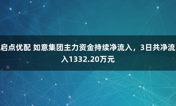 启点优配 如意集团主力资金持续净流入，3日共净流入1332.20万元