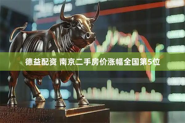 德益配资 南京二手房价涨幅全国第5位