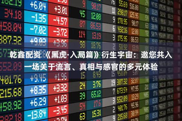 乾鑫配资 《黑虎·入局篇》衍生宇宙：邀您共入一场关于流言、真相与感官的多元体验