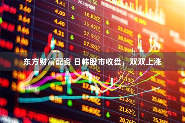 东方财富配资 日韩股市收盘,双双上涨