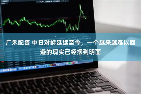 广禾配资 中日对峙延续至今，一个越来越难以回避的现实已经摆到明面