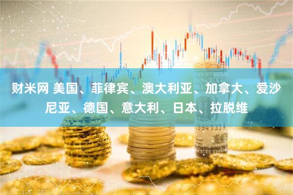 财米网 美国、菲律宾、澳大利亚、加拿大、爱沙尼亚、德国、意大利、日本、拉脱维