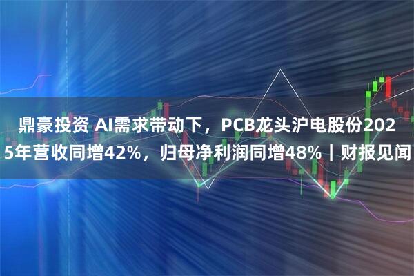 鼎豪投资 AI需求带动下，PCB龙头沪电股份2025年营收同增42%，归母净利润同增48%｜财报见闻