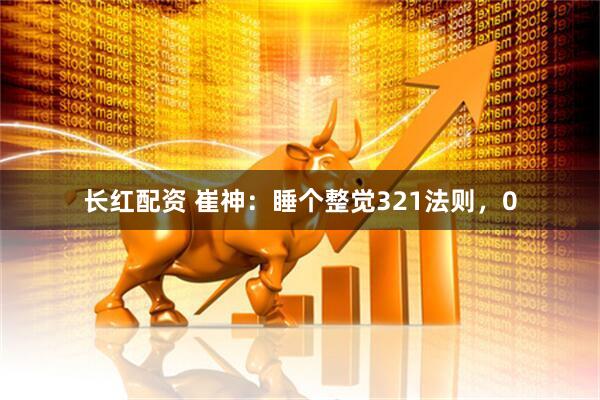 长红配资 崔神：睡个整觉321法则，0