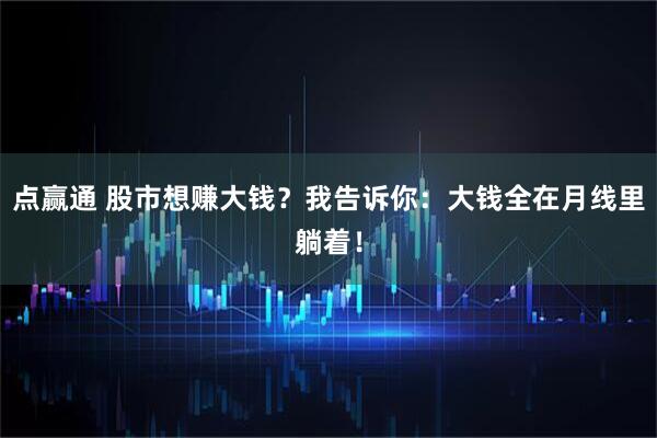 点赢通 股市想赚大钱？我告诉你：大钱全在月线里躺着！