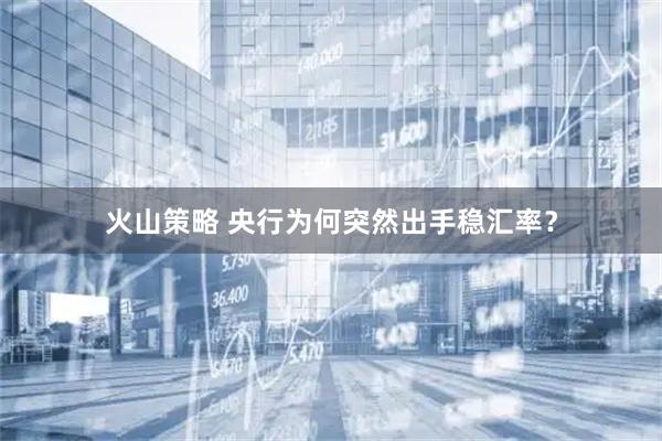 火山策略 央行为何突然出手稳汇率？