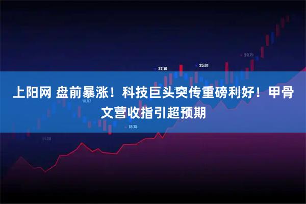 上阳网 盘前暴涨！科技巨头突传重磅利好！甲骨文营收指引超预期