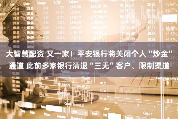 大智慧配资 又一家！平安银行将关闭个人“炒金”通道 此前多家银行清退“三无”客户、限制渠道