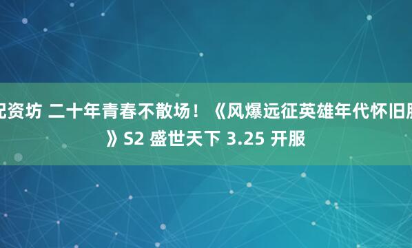 配资坊 二十年青春不散场！《风爆远征英雄年代怀旧服》S2 盛世天下 3.25 开服
