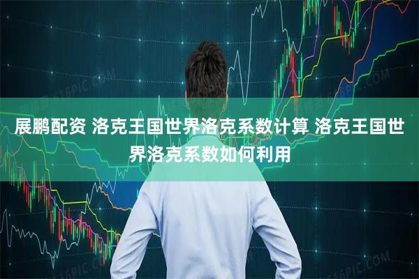 展鹏配资 洛克王国世界洛克系数计算 洛克王国世界洛克系数如何利用