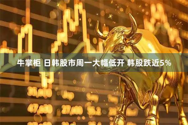 牛掌柜 日韩股市周一大幅低开 韩股跌近5%