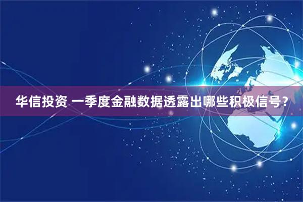 华信投资 一季度金融数据透露出哪些积极信号？