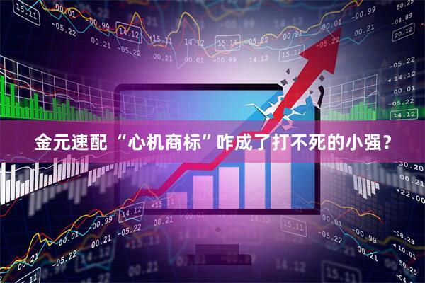 金元速配 “心机商标”咋成了打不死的小强？