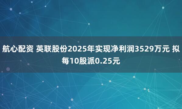 航心配资 英联股份2025年实现净利润3529万元 拟每10股派0.25元