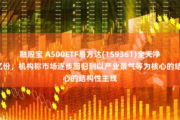 融股宝 A500ETF易方达(159361)全天净申购超2亿份，机构称市场逐步回归到以产业景气等为核心的结构性主线