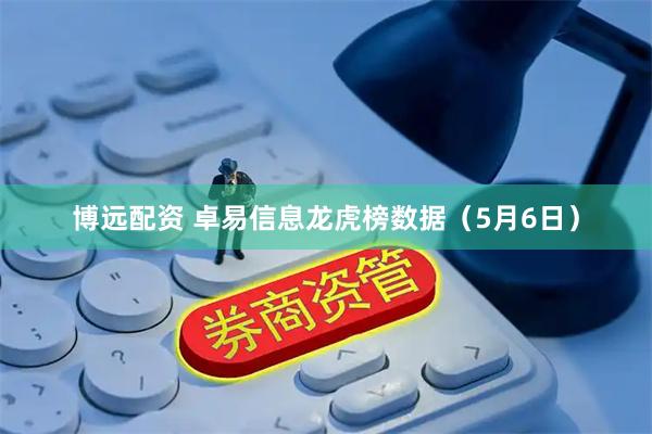 博远配资 卓易信息龙虎榜数据（5月6日）